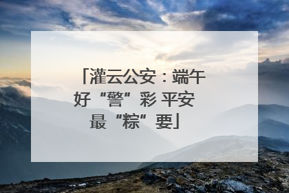 灌云公安：端午好“警”彩 平安最“粽”要