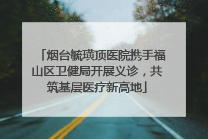烟台毓璜顶医院携手福山区卫健局开展义诊，共筑基层医疗新高地