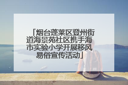 烟台蓬莱区登州街道海景苑社区携手海市实验小学开展移风易俗宣传活动