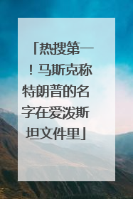 热搜第一！马斯克称特朗普的名字在爱泼斯坦文件里