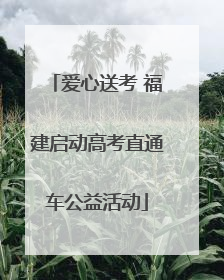 爱心送考 福建启动高考直通车公益活动