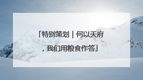 特别策划｜何以天府，我们用粮食作答