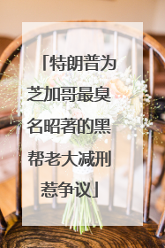 特朗普为芝加哥最臭名昭著的黑帮老大减刑惹争议