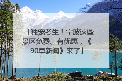 独宠考生！宁波这些景区免费、有优惠，《90早新闻》来了