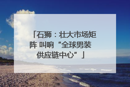 石狮：壮大市场矩阵 叫响“全球男装供应链中心”