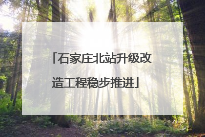 石家庄北站升级改造工程稳步推进