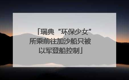 瑞典“环保少女”所乘前往加沙船只被以军登船控制