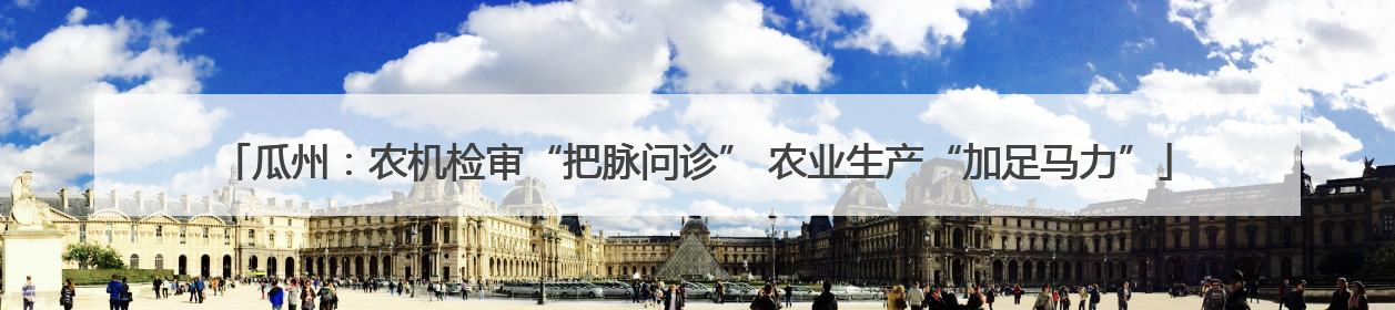 瓜州：农机检审“把脉问诊” 农业生产“加足马力”