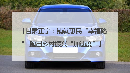 甘肃正宁：铺就惠民“幸福路” 跑出乡村振兴“加速度”