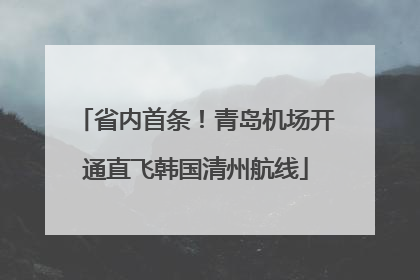 省内首条！青岛机场开通直飞韩国清州航线