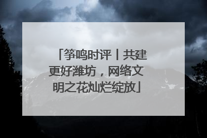 筝鸣时评丨共建更好潍坊，网络文明之花灿烂绽放