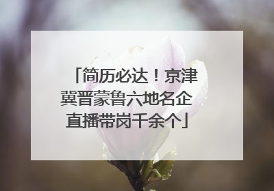 简历必达！京津冀晋蒙鲁六地名企直播带岗千余个