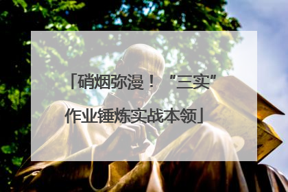 硝烟弥漫！“三实”作业锤炼实战本领