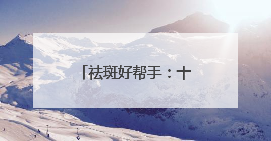 祛斑好帮手：十大淡斑卷王新宠