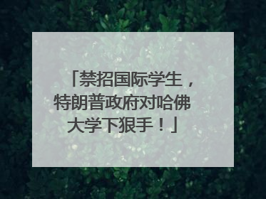 禁招国际学生，特朗普政府对哈佛大学下狠手！