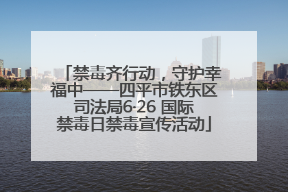 禁毒齐行动，守护幸福中——四平市铁东区司法局6·26 国际禁毒日禁毒宣传活动