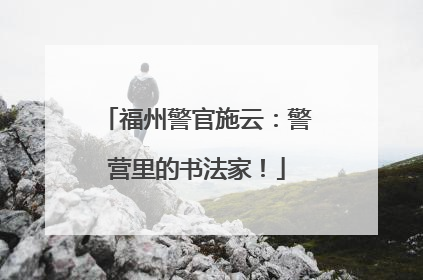 福州警官施云：警营里的书法家！