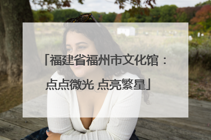 福建省福州市文化馆：点点微光 点亮繁星
