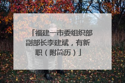 福建一市委组织部副部长李建斌，有新职（附简历）