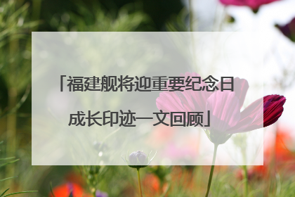 福建舰将迎重要纪念日 成长印迹一文回顾