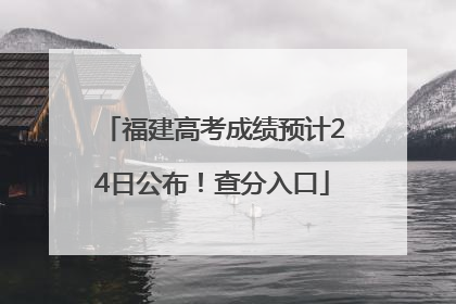 福建高考成绩预计24日公布！查分入口