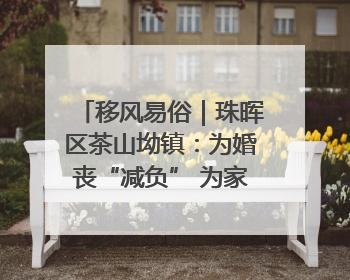 移风易俗｜珠晖区茶山坳镇：为婚丧“减负” 为家庭“减压”