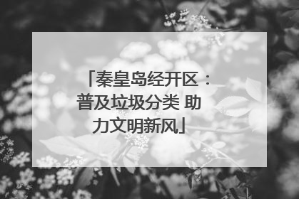 秦皇岛经开区：普及垃圾分类 助力文明新风