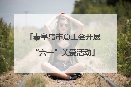 秦皇岛市总工会开展“六一”关爱活动
