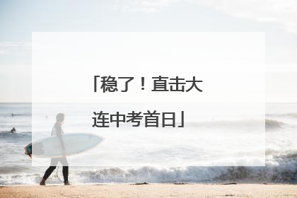 稳了！直击大连中考首日