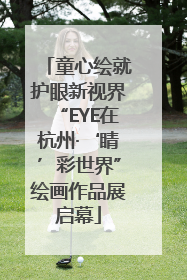 童心绘就护眼新视界“EYE在杭州·‘睛’彩世界”绘画作品展启幕