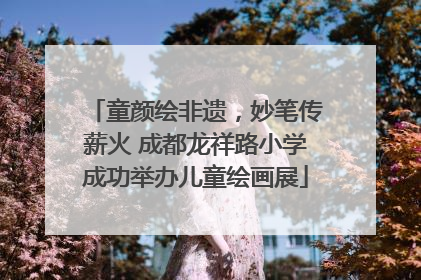 童颜绘非遗，妙笔传薪火 成都龙祥路小学成功举办儿童绘画展