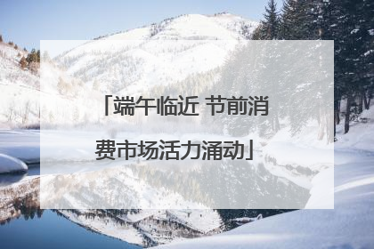 端午临近 节前消费市场活力涌动