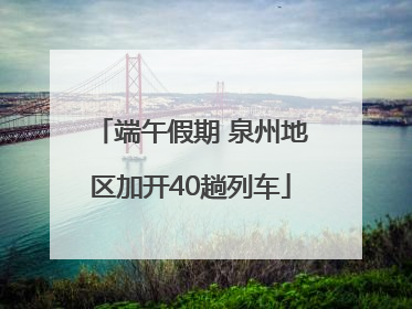 端午假期 泉州地区加开40趟列车