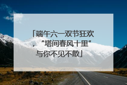 端午六一双节狂欢，“塔间春风十里”与你不见不散