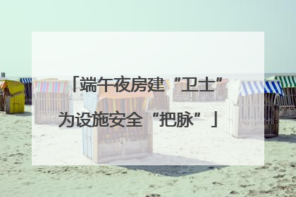 端午夜房建“卫士”为设施安全“把脉”