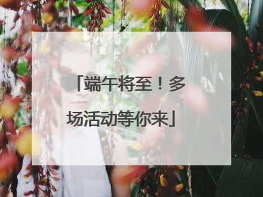 端午将至！多场活动等你来