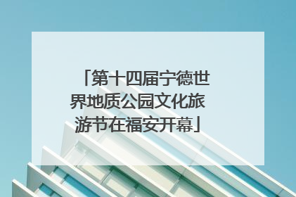 第十四届宁德世界地质公园文化旅游节在福安开幕