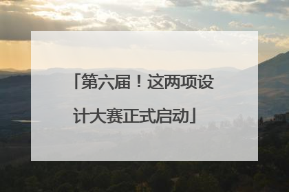 第六届！这两项设计大赛正式启动