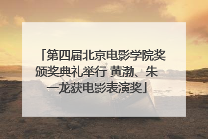 第四届北京电影学院奖颁奖典礼举行 黄渤、朱一龙获电影表演奖