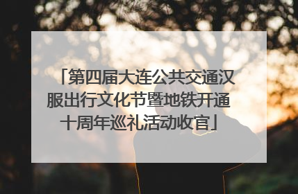第四届大连公共交通汉服出行文化节暨地铁开通十周年巡礼活动收官