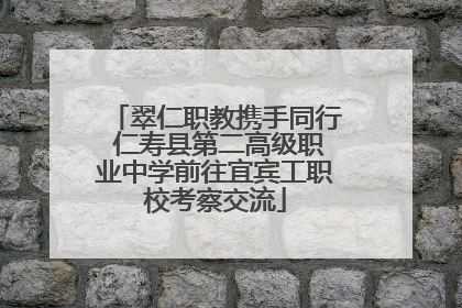 翠仁职教携手同行 仁寿县第二高级职业中学前往宜宾工职校考察交流