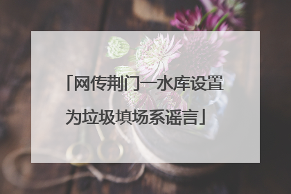 网传荆门一水库设置为垃圾填场系谣言