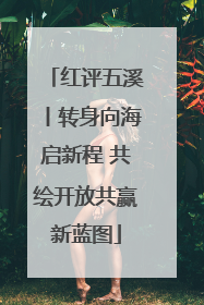 红评五溪丨转身向海启新程 共绘开放共赢新蓝图