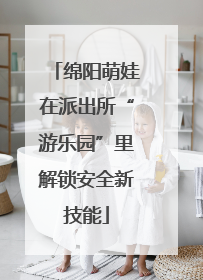 绵阳萌娃在派出所“游乐园”里解锁安全新技能