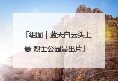 组图｜蓝天白云头上悬 烈士公园最出片