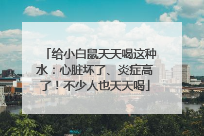 给小白鼠天天喝这种水：心脏坏了、炎症高了！不少人也天天喝