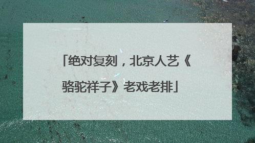 绝对复刻，北京人艺《骆驼祥子》老戏老排