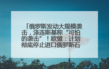 俄罗斯发动大规模袭击，泽连斯基称“可怕的袭击”！欧盟：计划彻底停止进口俄罗斯石油！油价飙涨