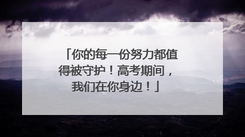 你的每一份努力都值得被守护！高考期间，我们在你身边！