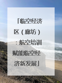 临空经济区（廊坊）：航空培训赋能临空经济新发展